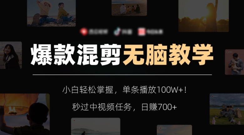爆款混剪无脑教学，小白轻松掌握，单条播放100W+！秒过中视频任务，日赚700+【揭秘】-铭创资源库