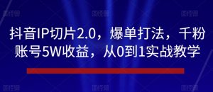 抖音IP切片2.0,爆单打法,千粉账号5W收益,从0到1实战教学【揭秘】-铭创资源库