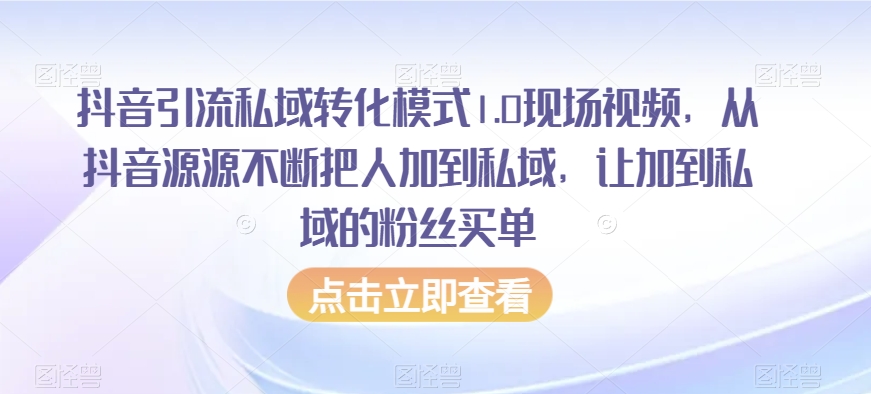 抖音引流私域转化模式1.0现场视频，从抖音源源不断把人加到私域，让加到私域的粉丝买单-铭创资源库