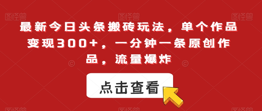 最新今日头条搬砖玩法，单个作品变现300+，一分钟一条原创作品，流量爆炸【揭秘】-铭创资源库