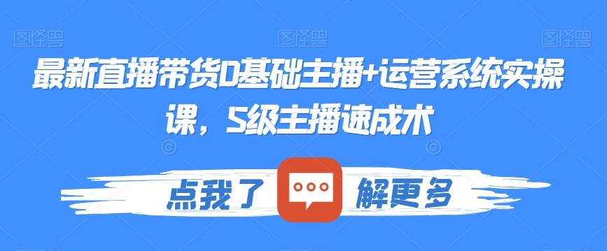 最新直播带货0基础主播+运营系统实操课，S级主播速成术-铭创资源库