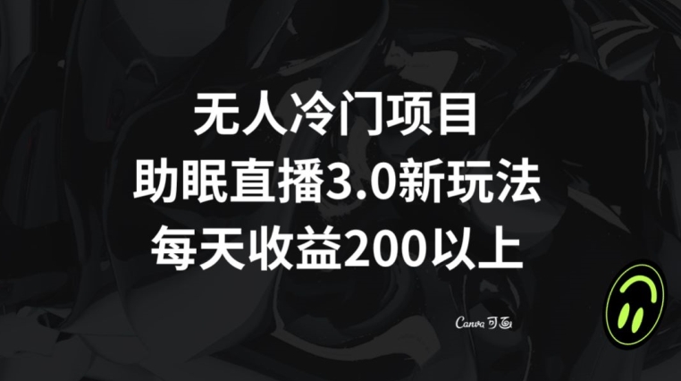无人冷门项目，助眠直播3.0玩法，每天收益200+【揭秘】-铭创资源库