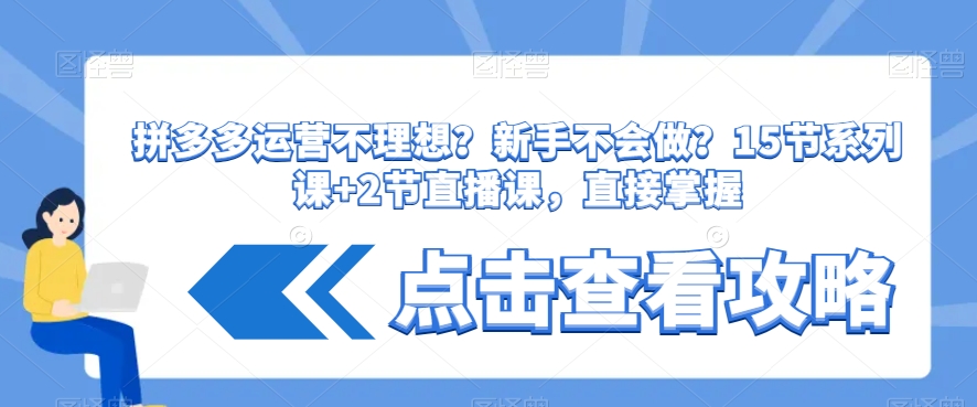 拼多多运营不理想？新手不会做？​15节系列课+2节直播课，直接掌握-铭创资源库