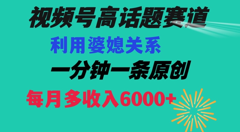 视频号流量赛道{婆媳关系}玩法话题高播放恐怖一分钟一条每月额外收入6000+【揭秘】-铭创资源库