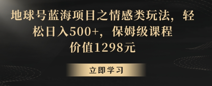 地球号蓝海项目之情感类玩法，轻松日入500+，保姆级课程【揭秘】-铭创资源库