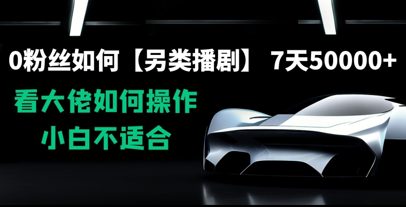 0粉丝如何【另类播剧】，7天50000+，看大佬如何操作，小白不适合【揭秘】-铭创资源库