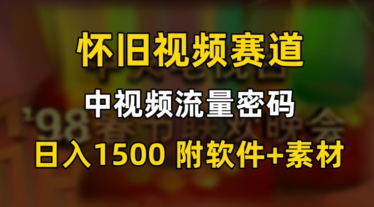 中视频流量密码，怀旧视频赛道，日1500，保姆式教学【揭秘】-铭创资源库