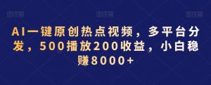 AI一键原创热点视频,多平台分发,500播放200收益,小白稳赚8000+【揭秘】-铭创资源库