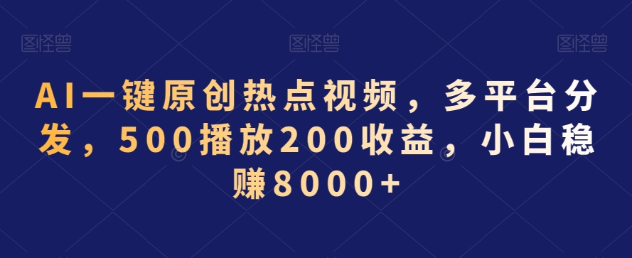 AI一键原创热点视频，多平台分发，500播放200收益，小白稳赚8000+【揭秘】-铭创资源库