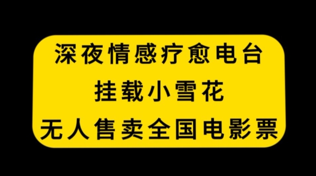 深夜情感疗愈电台，挂载小雪花，无人售卖全国电影票【揭秘】-铭创资源库