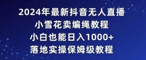 2024年抖音最新无人直播小雪花卖编绳项目,小白也能日入1000+落地实操保姆级教程【揭秘】-铭创资源库
