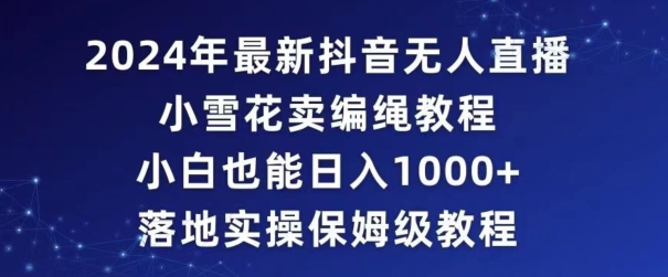 2024年抖音最新无人直播小雪花卖编绳项目，小白也能日入1000+落地实操保姆级教程【揭秘】-铭创资源库