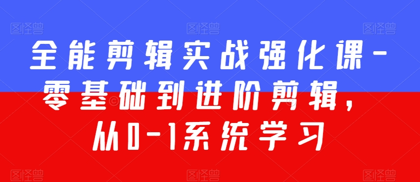 全能剪辑实战强化课-零基础到进阶剪辑，从0-1系统学习，200节课程加强版！-铭创资源库