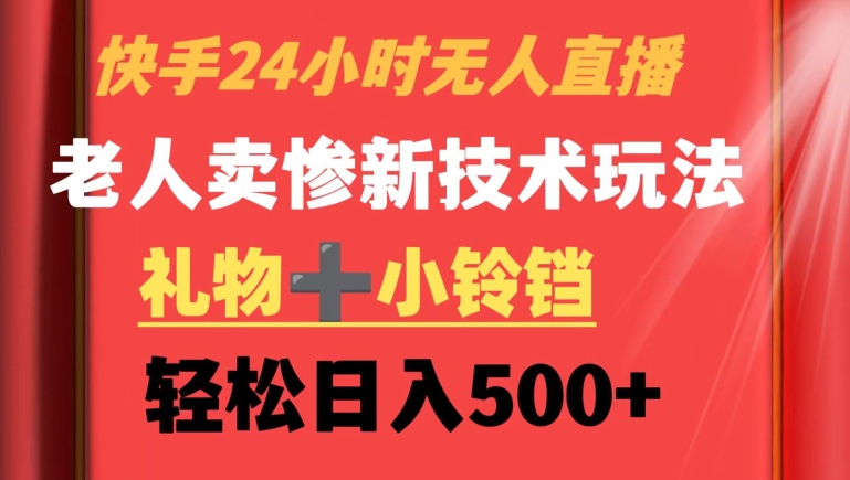快手24小时无人直播，老人卖惨最新技术玩法，礼物+小铃铛，轻松日入500+【揭秘】-铭创资源库