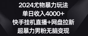 2024尤物暴力玩法，单日收入4000+，快手挂机直播+网盘拉新，超暴力男粉无脑变现【揭秘】-铭创资源库