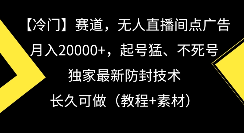 冷门赛道，无人直播间点广告，月入20000+，起号猛、不死号，独家最新防封技术【揭秘】-铭创资源库