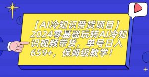 【AI冷知识带货项目】2024零基础玩转AI冷知识视频带货，单号日入659+，保姆级教学【揭秘】-铭创资源库