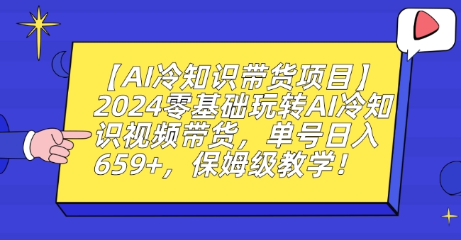 【AI冷知识带货项目】2024零基础玩转AI冷知识视频带货，单号日入659+，保姆级教学【揭秘】-铭创资源库