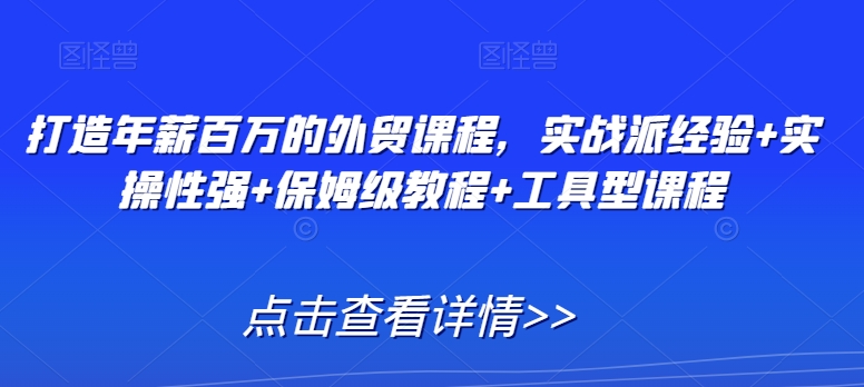 打造年薪百万的外贸课程，实战派经验+实操性强+保姆级教程+工具型课程-铭创资源库