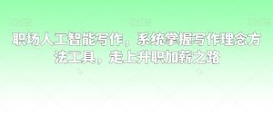 职场人工智能写作，系统掌握写作理念方法工具，走上升职加薪之路-铭创资源库