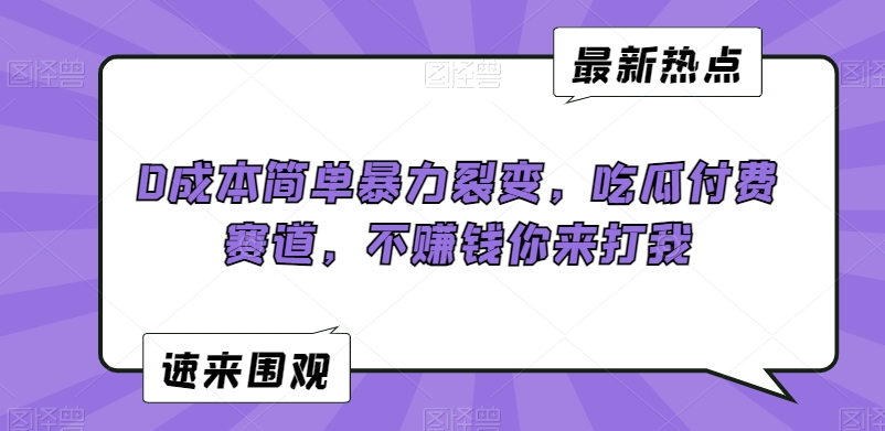 0成本简单暴力裂变，吃瓜付费赛道，不赚钱你来打我【揭秘】-铭创资源库
