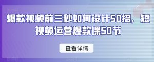 爆款视频前三秒如何设计50招,短视频运营爆款课50节-铭创资源库