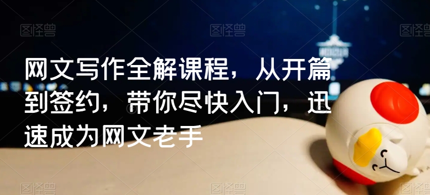 网文写作全解课程，从开篇到签约，带你尽快入门，迅速成为网文老手-铭创资源库
