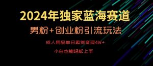 2024年独家蓝海赛道,成人用品单日卖货变现4W+,男粉+创业粉引流玩法,不愁搞不到流量【揭秘】-铭创资源库