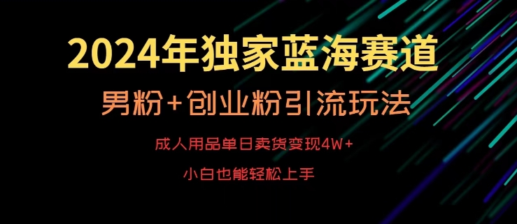 2024年独家蓝海赛道，成人用品单日卖货变现4W+，男粉+创业粉引流玩法，不愁搞不到流量【揭秘】-铭创资源库