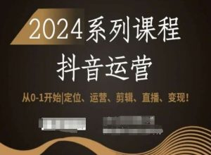 2024抖音运营全套系列课程,从0-1开始,定位、运营、剪辑、直播、变现!-铭创资源库