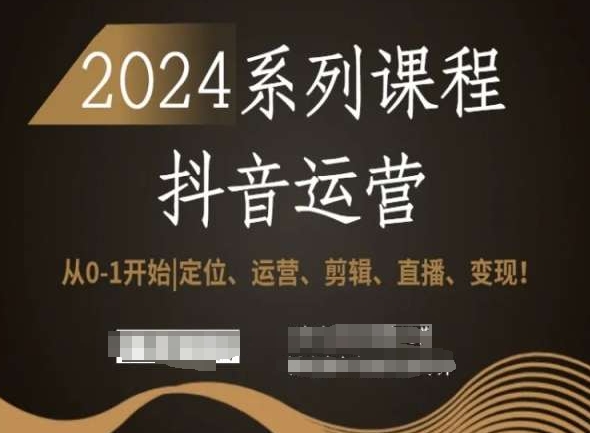 2024抖音运营全套系列课程，从0-1开始，定位、运营、剪辑、直播、变现！-铭创资源库
