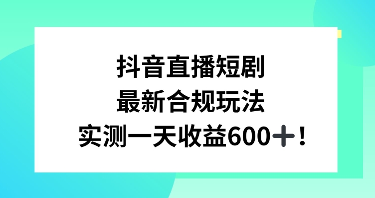 抖音直播短剧最新合规玩法，实测一天变现600+，教程+素材全解析【揭秘】-铭创资源库