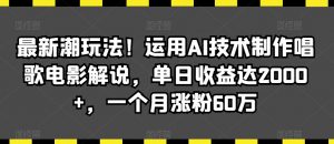 最新潮玩法!运用AI技术制作唱歌电影解说,单日收益达2000+,一个月涨粉60万【揭秘】-铭创资源库
