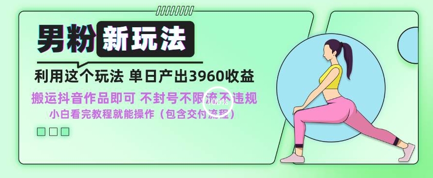 男粉新玩法小白一天也能有3960的收益，不违规不封号不限流，操作当天就能出单【揭秘】-铭创资源库