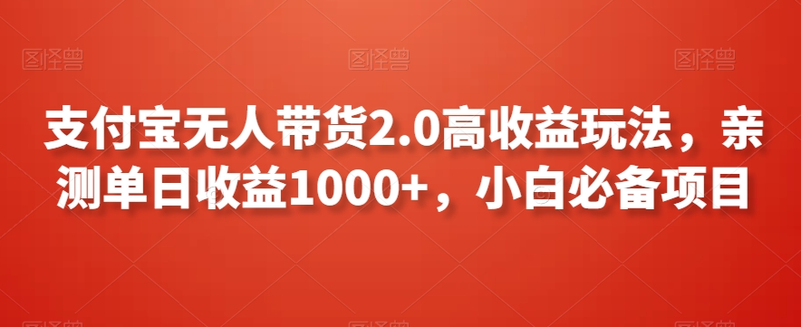 支付宝无人带货2.0高收益玩法，亲测单日收益1000+，小白必备项目【揭秘】-铭创资源库