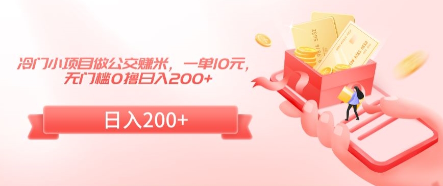 冷门小项目做公交赚米，一单10元，无门槛0撸日入200+【揭秘】-铭创资源库