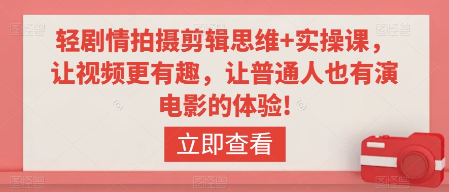 轻剧情拍摄剪辑思维+实操课，让视频更有趣，让普通人也有演电影的体验!-铭创资源库