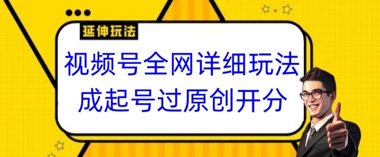 视频号全网最详细玩法，起号过原创开分成，单号日入300+【揭秘】-铭创资源库