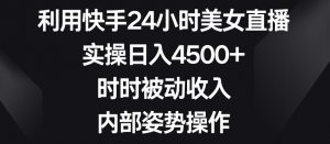 利用快手24小时美女直播，实操日入4500+，时时被动收入，内部姿势操作【揭秘】-铭创资源库