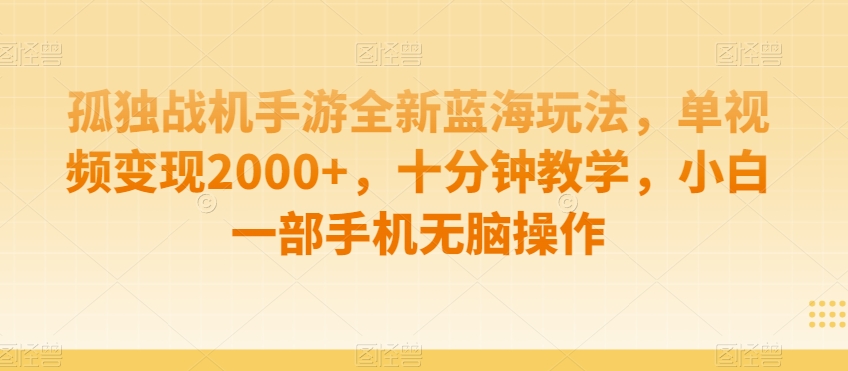 孤独战机手游全新蓝海玩法，单视频变现2000+，十分钟教学，小白一部手机无脑操作【揭秘】-铭创资源库