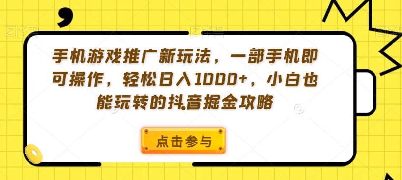 手机游戏推广新玩法，一部手机即可操作，轻松日入1000+，小白也能玩转的抖音掘金攻略【揭秘】-铭创资源库