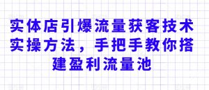实体店引爆流量获客技术实操方法,手把手教你搭建盈利流量池,让你的生意客户裂变渠道裂变-铭创资源库