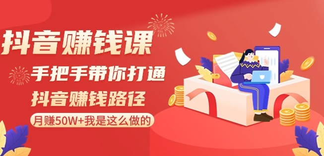 抖音赚钱课-手把手带你打通抖音赚钱路径：月赚50W+我是这么做的！-铭创资源库
