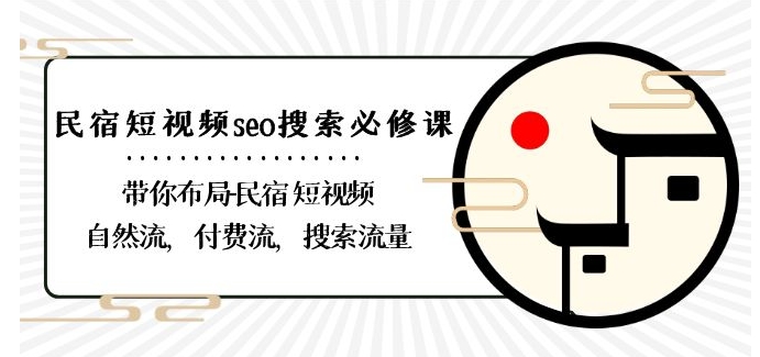 民宿-短视频seo搜索必修课：带你布局-民宿短视频自然流，付费流，搜索流量-铭创资源库