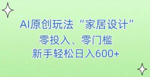 AI家居设计，简单好上手，新手小白什么也不会的，都可以轻松日入500+【揭秘】-铭创资源库