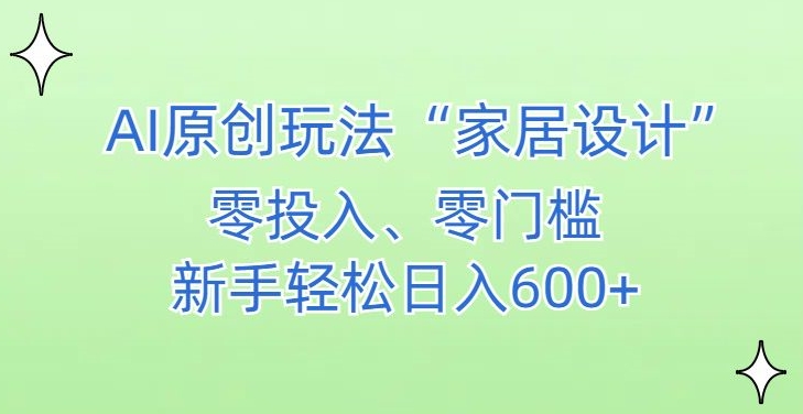 AI家居设计，简单好上手，新手小白什么也不会的，都可以轻松日入500+【揭秘】-铭创资源库