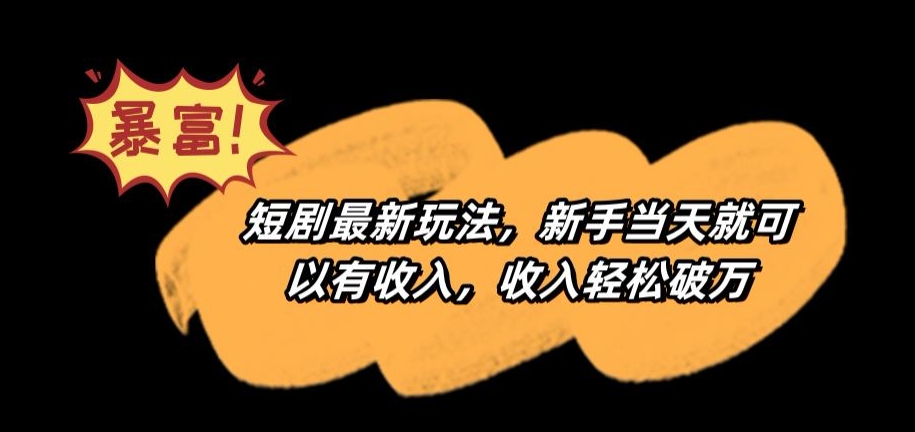 短剧最新玩法，新手当天就可以有收入，收入轻松破万【揭秘】-铭创资源库