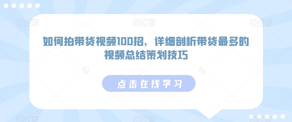 如何拍带货视频100招，详细剖析带货最多的视频总结策划技巧-铭创资源库