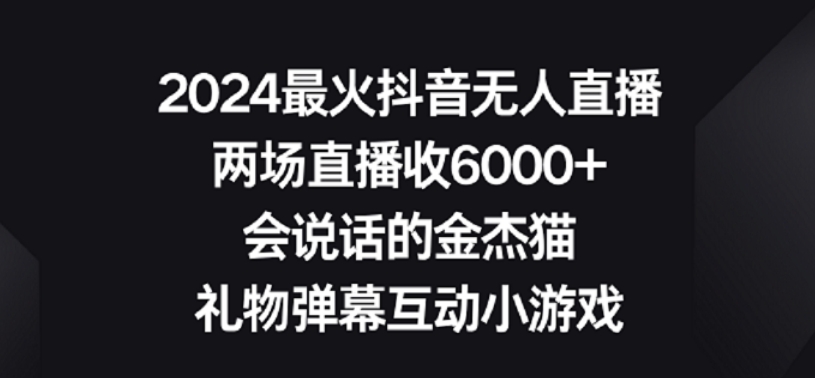 2024最火抖音无人直播，两场直播收6000+，礼物弹幕互动小游戏【揭秘】-铭创资源库