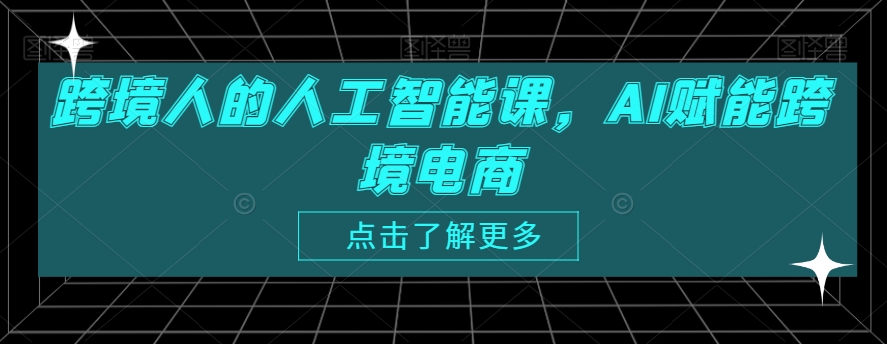 跨境人的人工智能课，AI赋能跨境电商-铭创资源库